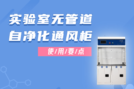 實(shí)驗(yàn)室無管道自凈化通風(fēng)柜的使用，這些要點(diǎn)要注意~