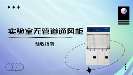 淺析實驗室無管道通風柜驗收指南
