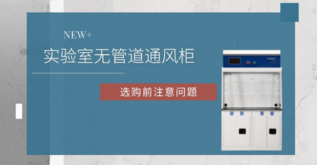 選擇無管道通風柜前這些個問題要知道